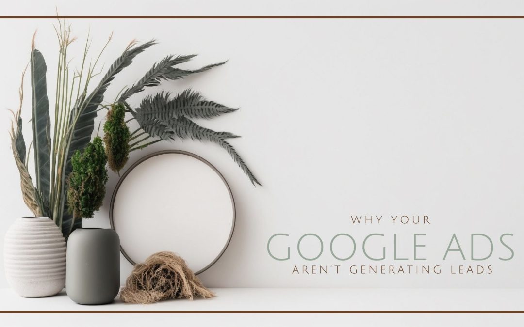 Why Your Google Ads Aren’t Generating Leads