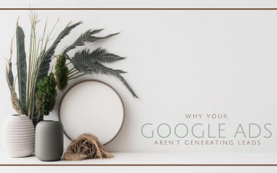 Why Your Google Ads Aren’t Generating Leads